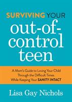 Surviving Your Out-Of-Control Teen: A Mom's Guide to Loving Your Child Through the Difficult Times While Keeping Your Sanity Intact (ISBN: 9781642797220)