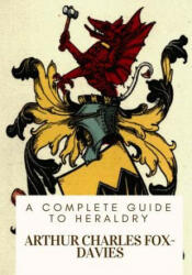 A Complete Guide to Heraldry - Arthur Charles Fox-Davies (ISBN: 9781717074867)