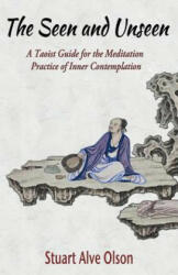 The Seen and Unseen: A Taoist Guide for the Meditation &#8232; Practice of Inner Contemplation - Stuart Alve Olson, Patrick D Gross (ISBN: 9781539505778)