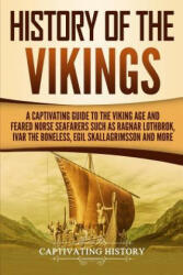 History of the Vikings: A Captivating Guide to the Viking Age and Feared Norse Seafarers Such as Ragnar Lothbrok, Ivar the Boneless, Egil Skal - Captivating History (2018)
