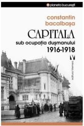 Capitala sub ocupatia dusmanului 1916-1918 - Constantin Bacalbasa (ISBN: 9789736458101)