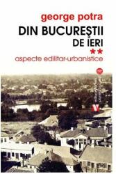 Din Bucurestii de ieri. Aspecte edilitar-urbanistice - George Potra (ISBN: 9789736458507)