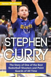 Stephen Curry: The Story of One of the Best Basketball Shooters and Point Guards of All Time - James Madison (ISBN: 9781799260806)