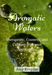 Aromatic Waters: Therapeutic, Cosmetic, and Culinary Hydrosol Applications - Amy Kreydin (ISBN: 9781981279616)