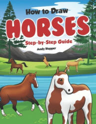 How to Draw Horses Step-by-Step Guide: Best Horse Drawing Book for You and Your Kids - Andy Hopper (ISBN: 9781698416618)