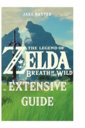 The Legend of Zelda: Breath of the Wild Extensive Guide: Shrines, Quests, Strategies, Recipes, Locations, How Tos and More - Jake Baxter (ISBN: 9781981012909)