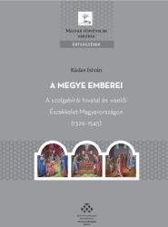 A megye emberei - A szolgabírói hivatal és viselői Északkelet-Magyarországon (2020)
