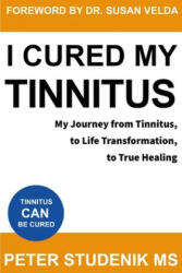 I Cured My Tinnitus: My journey from Tinnitus, to Life Transformation, to True Healing - Susan Velda M. D. , Peter Studenik MS (ISBN: 9781691364299)