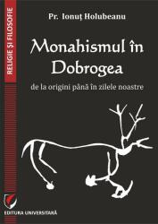 Monahismul in Dobrogea de la origini pana in zilele noastre - Pr. Ionut Holubeanu (ISBN: 9786062811068)