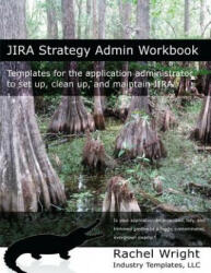 Jira Strategy Admin Workbook: Templates for the Application Administrator to Set Up, Clean Up, and Maintain Jira - Rachel Wright (ISBN: 9781539090229)