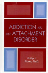 Addiction as an Attachment Disorder - Philip J. Flores (2011)