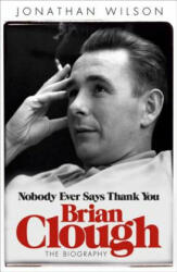 Brian Clough: Nobody Ever Says Thank You - Jonathan Wilson (2012)