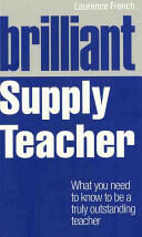 Brilliant Supply Teacher - What you need to know to be a truly outstanding teacher (2012)