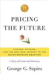 Pricing the Future: Finance Physics and the 300-Year Journey to the Black-Scholes Equation: A Story of Genius and Discovery (2011)