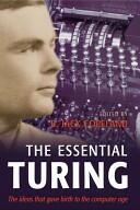 The Essential Turing: Seminal Writings in Computing Logic Philosophy Artificial Intelligence and Artificial Life Plus the Secrets of Eni (2004)