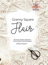 Granny Square Flair UK Terms Edition: 50 Fresh Modern Variations of the Classic Crochet Square (ISBN: 9780648564027)