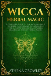 Wicca Herbal Magic: A complete Guide to the natural Magic of Herbs, Flowers and Essential Oils. The ultimate Book of Shadows for practicin - Athena Crowley (ISBN: 9781686354434)