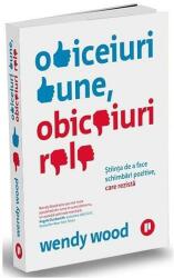 Obiceiuri bune, obiceiuri rele. Stiinta de a face schimbari pozitive, care rezista - Wendy Wood (ISBN: 9786067223903)