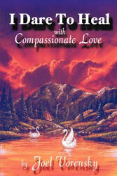 I Dare to Heal: With Compassionate Love - Joel Vorensky, Kennedy Carr (ISBN: 9780970451095)