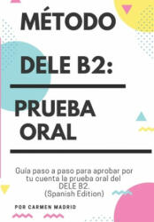 Mtodo Dele B2: PRUEBA ORAL: Gua paso a paso para aprobar por tu cuenta la prueba oral del DELE B2 (ISBN: 9781673266023)
