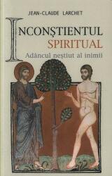 Inconstientul spiritual. Adancul nestiut al inimii - Jean-Claude Larchet (ISBN: 9789731361543)
