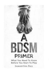 A BDSM Primer: A BDSM and Bondage guide - (BDSM, Bondage, Dom, Submissive, Sex guide, sex for couple) - Samatha Pall (ISBN: 9781539471684)