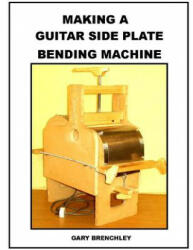 Making a Guitar Side Plate Bender - Gary Brenchley (ISBN: 9781500359515)