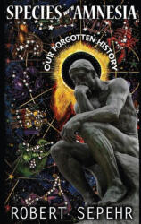 Species with Amnesia: Our Forgotten History - Robert Sepehr (2015)