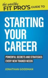 The Wealthy Fit Pro's Guide to Starting Your Career: Powerful Secrets and Strategies Every New Trainer Needs (ISBN: 9781070225357)