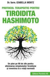 Protocol terapeutic pentru tiroidita Hashimoto. Un plan pe 90 de zile pentru eliminarea simptomelor tiroidiene si revenirea la o viata normala - Izabella Wentz (ISBN: 9789734730124)