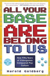 All Your Base Are Belong to Us: How Fifty Years of Videogames Conquered Pop Culture - Harold Goldberg (ISBN: 9780307463555)