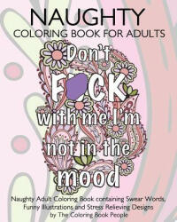 Naughty Coloring Book For Adults: Naughty Adult Coloring Book containing Swear Words, Funny Illustrations and Stress Relieving Designs - The Coloring Book People (ISBN: 9781533449559)