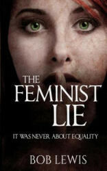 The Feminist Lie: It Was Never About Equality - Bob Lewis (ISBN: 9781546926092)