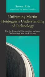 Unframing Martin Heidegger's Understanding of Technology: On the Essential Connection Between Technology Art and History (ISBN: 9781498567664)