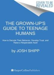 The Grown-Up's Guide to Teenage Humans: How to Decode Their Behavior Develop Trust and Raise a Respectable Adult (ISBN: 9780062654076)