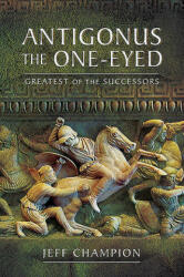 Antigonus the One-Eyed: Greatest of the Successors (ISBN: 9781526774897)