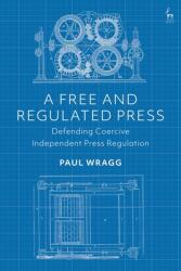 A Free and Regulated Press: Defending Coercive Independent Press Regulation (ISBN: 9781509927234)