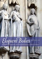 Eloquent Bodies: Movement Expression and the Human Figure in Gothic Sculpture (ISBN: 9780300214017)