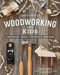 Guide to Woodworking with Kids: 15 Craft Projects to Develop the Lifelong Skills of Young Makers - Doug Stowe (ISBN: 9781951217235)