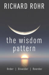 The Wisdom Pattern: Order, Disorder, Reorder - Richard Rohr (ISBN: 9781632533463)