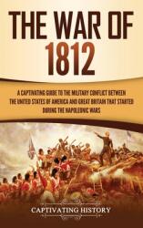 The War of 1812: A Captivating Guide to the Military Conflict between the United States of America and Great Britain That Started durin (ISBN: 9781647482589)