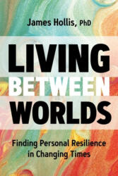 Living Between Worlds: Finding Personal Resilience in Changing Times - HOLLIS JAMES (ISBN: 9781683645610)