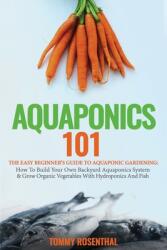 Aquaponics 101: The Easy Beginner's Guide to Aquaponic Gardening: How To Build Your Own Backyard Aquaponics System and Grow Organic Ve (ISBN: 9781952772214)