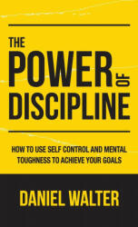 The Power of Discipline How to Use Self Control and Mental Toughness to Achieve Your Goals (ISBN: 9781989588314)
