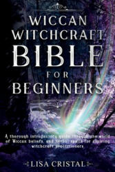 Wiccan Witchcraft Bible for beginners: A thorough introductory guide through the world of Wiccan beliefs, and herbal spells for aspiring witchcraft pr - Lisa Cristal (ISBN: 9781657775268)