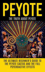 Peyote: The Truth About Peyote: The Ultimate Beginner's Guide to the Peyote Cactus (Lophophora williamsii) And The Full Psycho - Colin Willis (2015)