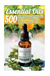 Essential Oils: 500 Different Essential Oils Recipes for Health, Beauty And Home: (ISBN: 9781548158828)
