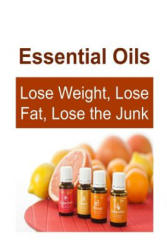 Essential Oils: Lose Weight, Lose Fat, Lose the Junk: Essential Oils, Essential Oils Recipes, Essential Oils Guide, Essential Oils Boo - Rachel Gemba (ISBN: 9781535243452)