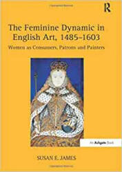 Feminine Dynamic in English Art, 1485-1603 - JAMES (ISBN: 9781138253018)