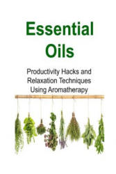 Essential Oils: Productivity Hacks and Relaxation Techniques Using Aromatherapy: Essential Oils, Essential Oils Recipes, Essential Oil - Rachel Gemba (ISBN: 9781536837216)